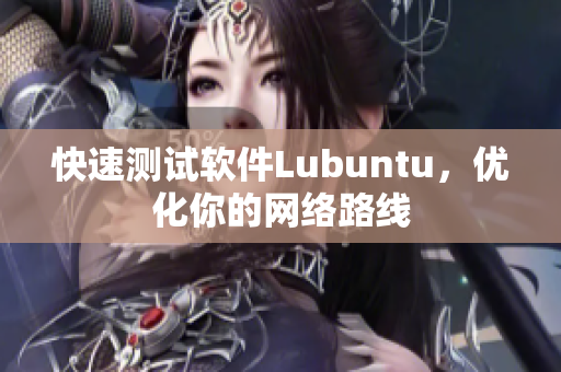快速测试软件Lubuntu，优化你的网络路线
