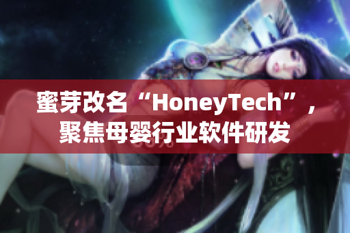 蜜芽改名“HoneyTech”，聚焦母婴行业软件研发