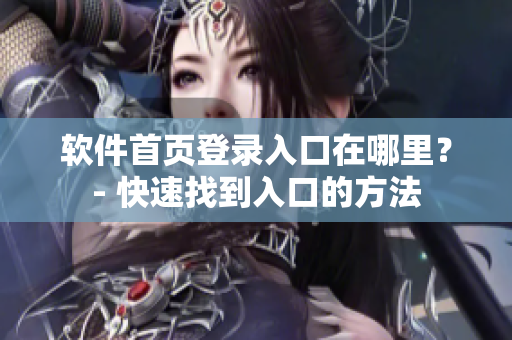 软件首页登录入口在哪里？- 快速找到入口的方法