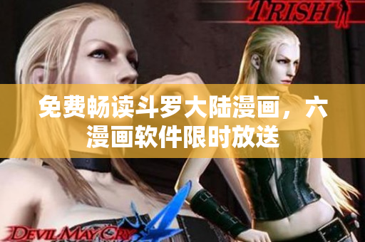 免费畅读斗罗大陆漫画，六漫画软件限时放送