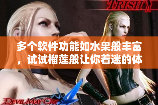 多个软件功能如水果般丰富，试试榴莲般让你着迷的体验！