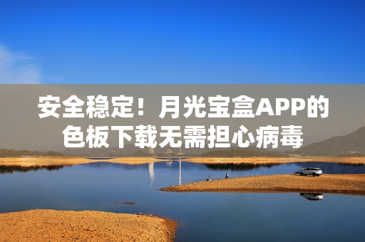 安全稳定！月光宝盒APP的色板下载无需担心病毒