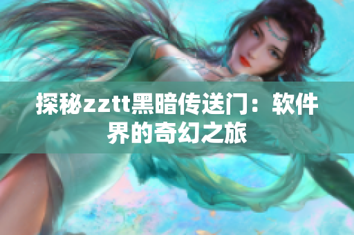 探秘zztt黑暗传送门：软件界的奇幻之旅