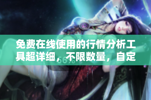 免费在线使用的行情分析工具超详细，不限数量，自定义个人化设置！