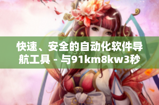 快速、安全的自动化软件导航工具 - 与91km8kw3秒类似的软件优点