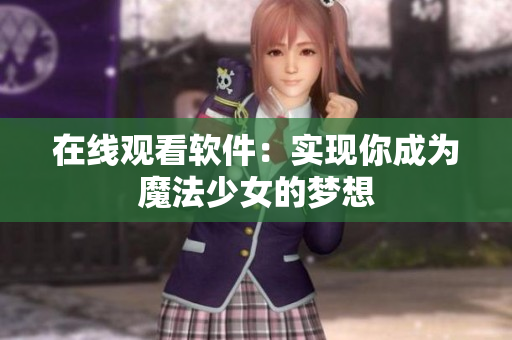 在线观看软件：实现你成为魔法少女的梦想