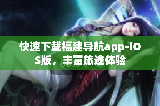快速下载福建导航app-iOS版，丰富旅途体验