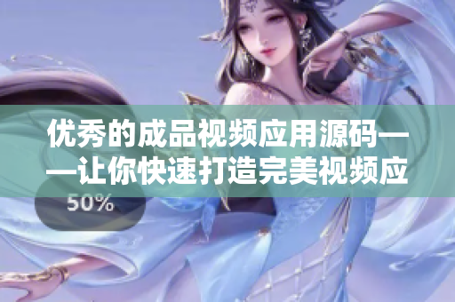 优秀的成品视频应用源码——让你快速打造完美视频应用