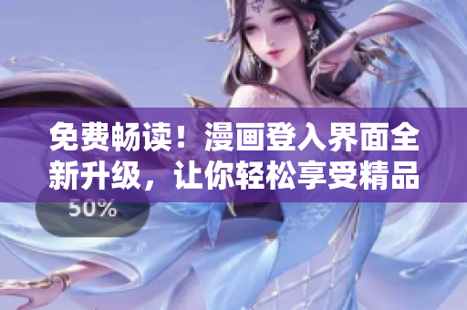 免费畅读！漫画登入界面全新升级，让你轻松享受精品软件服务