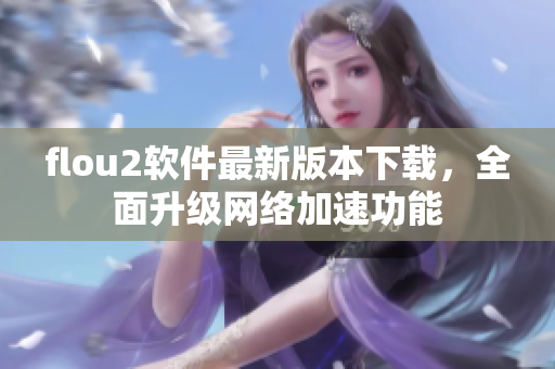 flou2软件最新版本下载，全面升级网络加速功能