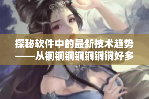 探秘软件中的最新技术趋势——从铜铜铜铜铜铜铜好多水说起