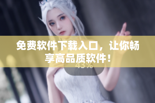 免费软件下载入口，让你畅享高品质软件！