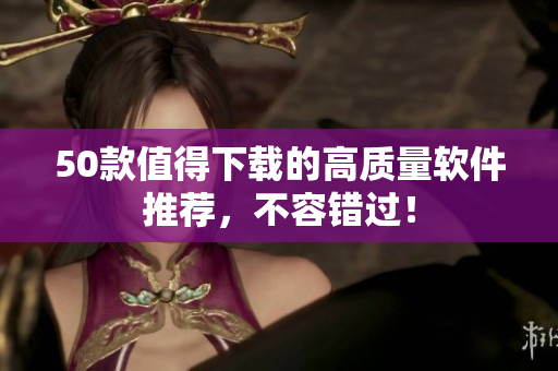 50款值得下载的高质量软件推荐，不容错过！