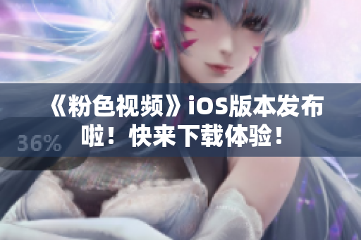 《粉色视频》iOS版本发布啦！快来下载体验！