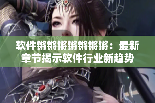 软件锵锵锵锵锵锵锵：最新章节揭示软件行业新趋势
