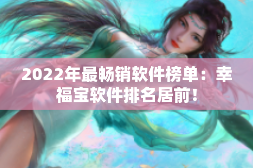 2022年最畅销软件榜单：幸福宝软件排名居前！