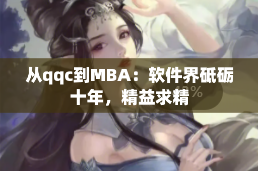 从qqc到MBA：软件界砥砺十年，精益求精