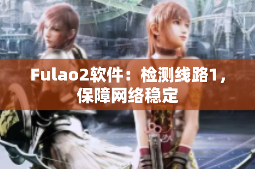 Fulao2软件：检测线路1，保障网络稳定