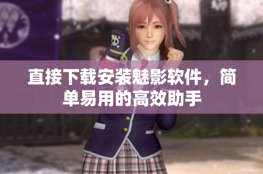 直接下载安装魅影软件，简单易用的高效助手