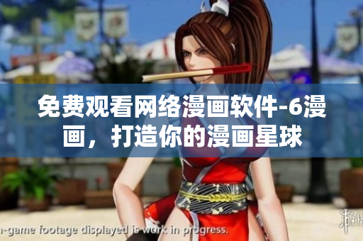 免费观看网络漫画软件-6漫画，打造你的漫画星球