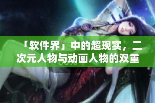 「软件界」中的超现实，二次元人物与动画人物的双重交融