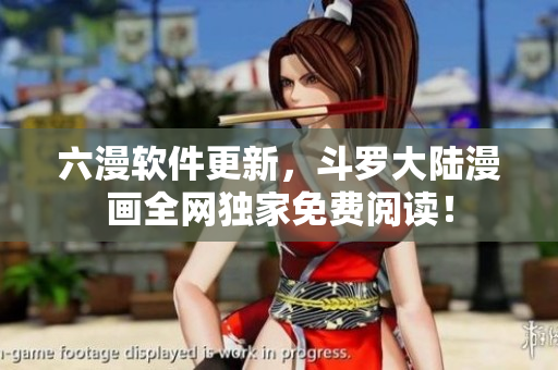 六漫软件更新，斗罗大陆漫画全网独家免费阅读！