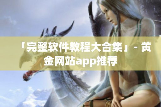 「完整软件教程大合集」- 黄金网站app推荐