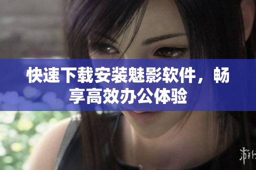 快速下载安装魅影软件，畅享高效办公体验