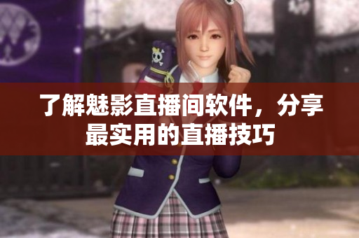了解魅影直播间软件，分享最实用的直播技巧