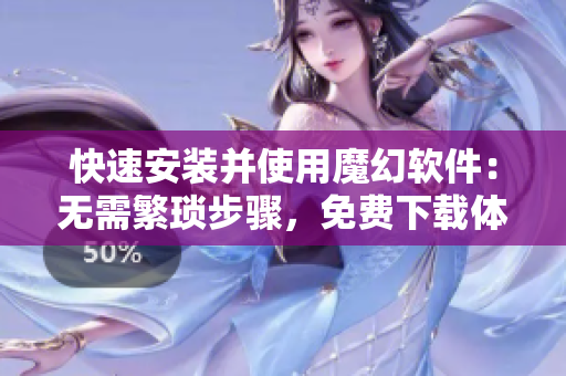 快速安装并使用魔幻软件：无需繁琐步骤，免费下载体验！