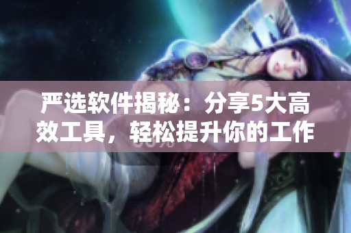 严选软件揭秘：分享5大高效工具，轻松提升你的工作效率
