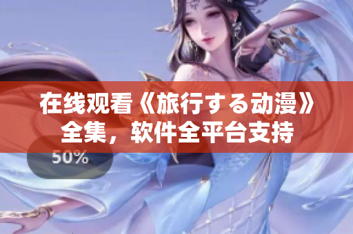 在线观看《旅行する动漫》全集，软件全平台支持