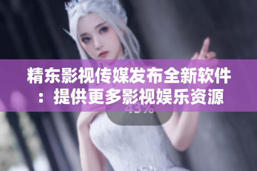精东影视传媒发布全新软件：提供更多影视娱乐资源