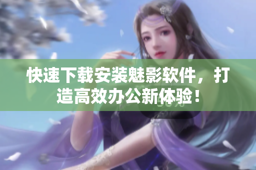 快速下载安装魅影软件，打造高效办公新体验！