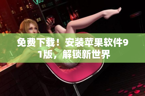 免费下载！安装苹果软件9 1版，解锁新世界