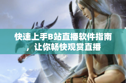 快速上手B站直播软件指南，让你畅快观赏直播