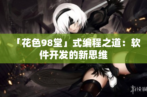 「花色98堂」式编程之道：软件开发的新思维