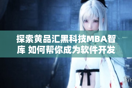探索黄品汇黑科技MBA智库 如何帮你成为软件开发行业的顶尖者