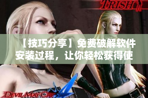 【技巧分享】免费破解软件安装过程，让你轻松获得使用权限！