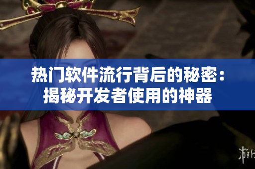 热门软件流行背后的秘密：揭秘开发者使用的神器