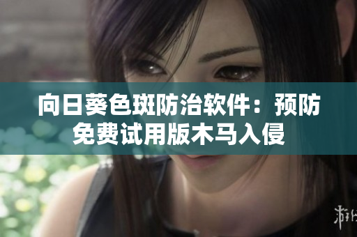 向日葵色斑防治软件：预防免费试用版木马入侵
