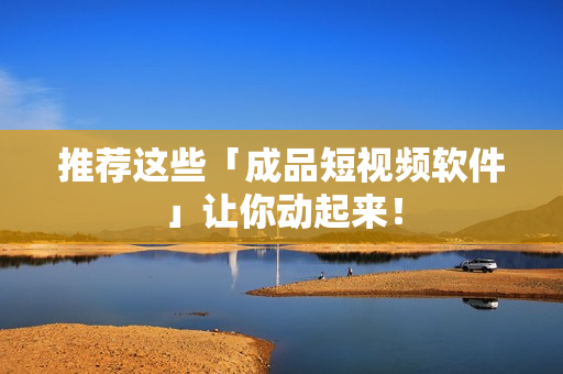 推荐这些「成品短视频软件」让你动起来！