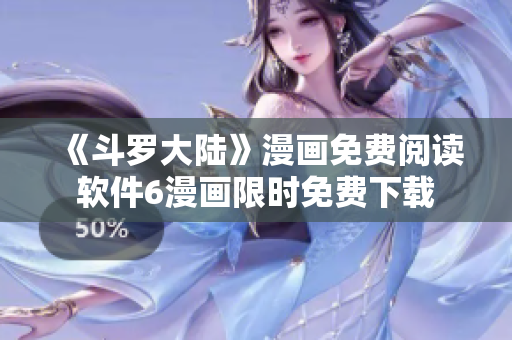 《斗罗大陆》漫画免费阅读软件6漫画限时免费下载