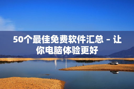 50个最佳免费软件汇总 – 让你电脑体验更好