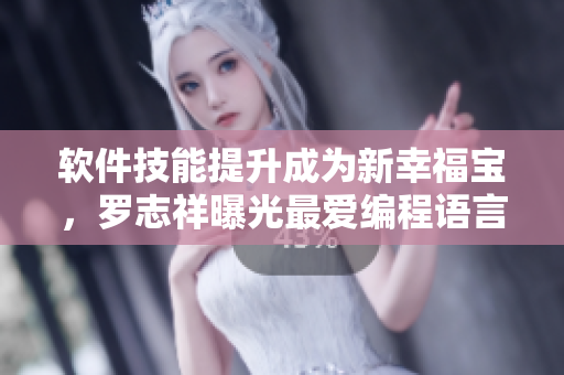 软件技能提升成为新幸福宝，罗志祥曝光最爱编程语言