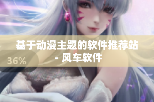 基于动漫主题的软件推荐站 - 风车软件