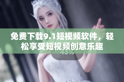 免费下载9.1短视频软件，轻松享受短视频创意乐趣