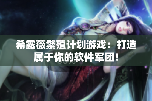 希露薇繁殖计划游戏：打造属于你的软件军团！