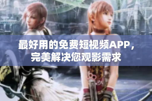 最好用的免费短视频APP，完美解决您观影需求
