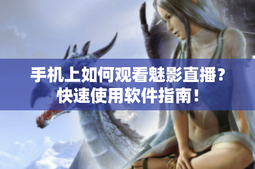 手机上如何观看魅影直播？快速使用软件指南！